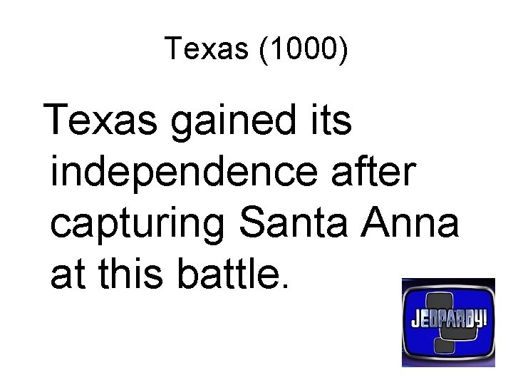 Texas (1000) Texas gained its independence after capturing Santa Anna at this battle. 