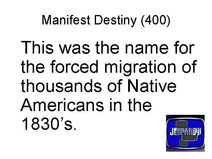 Manifest Destiny (400) This was the name for the forced migration of thousands of