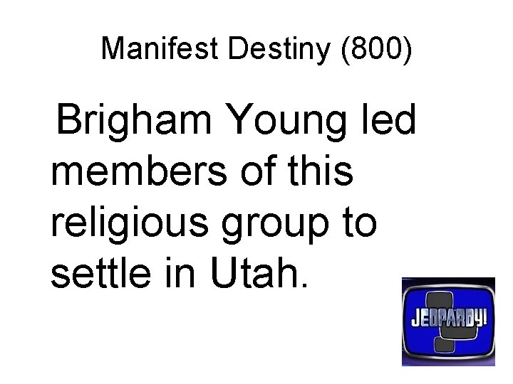 Manifest Destiny (800) Brigham Young led members of this religious group to settle in