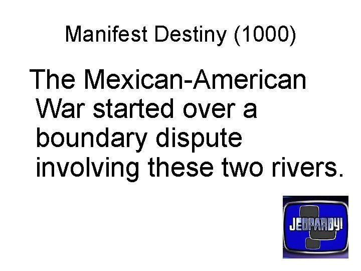Manifest Destiny (1000) The Mexican-American War started over a boundary dispute involving these two