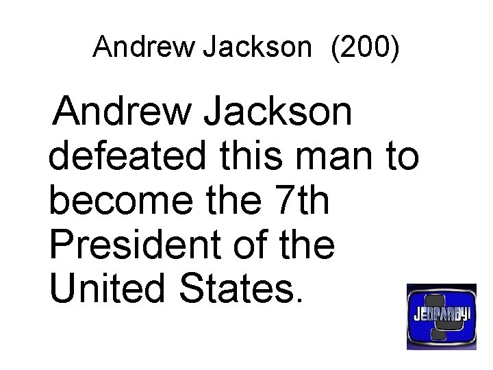 Andrew Jackson (200) Andrew Jackson defeated this man to become the 7 th President