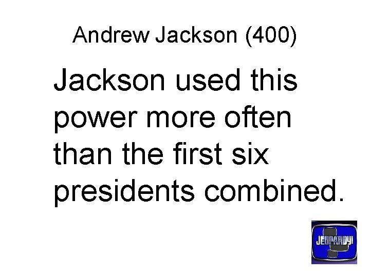 Andrew Jackson (400) Jackson used this power more often than the first six presidents