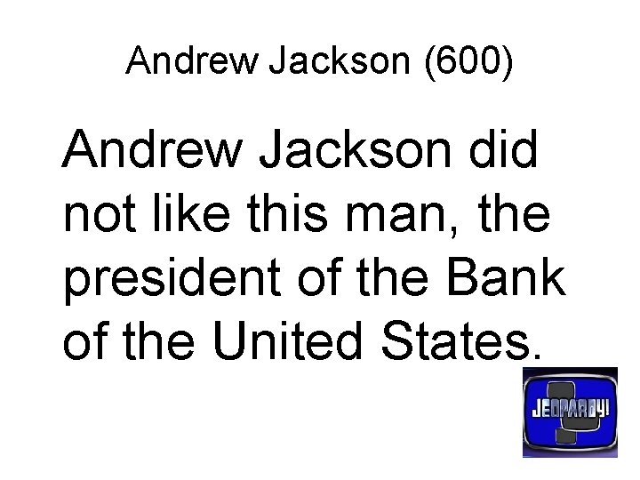 Andrew Jackson (600) Andrew Jackson did not like this man, the president of the