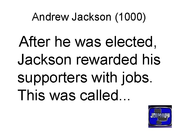 Andrew Jackson (1000) After he was elected, Jackson rewarded his supporters with jobs. This