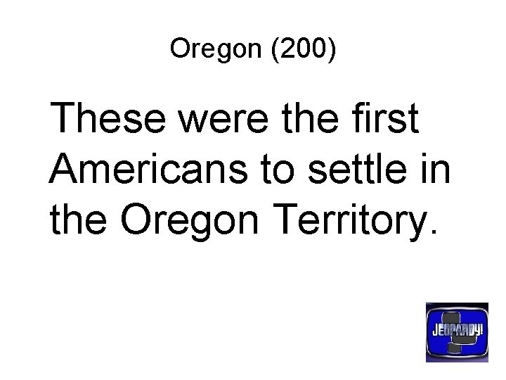 Oregon (200) These were the first Americans to settle in the Oregon Territory. 