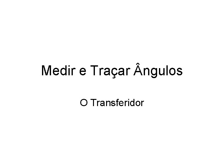 Medir e Traçar ngulos O Transferidor 