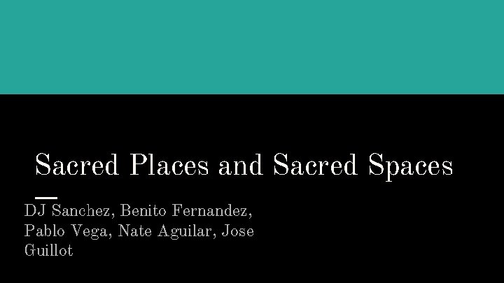 Sacred Places and Sacred Spaces DJ Sanchez, Benito Fernandez, Pablo Vega, Nate Aguilar, Jose