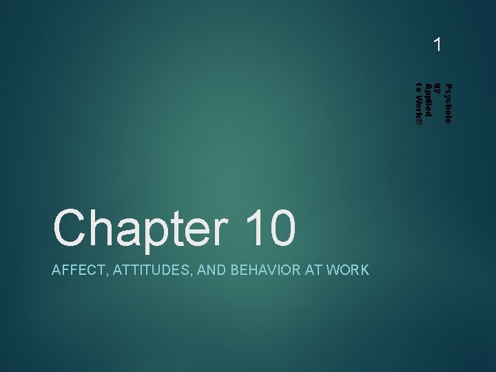 1 Psycholo gy Applied to Work® Chapter 10 AFFECT, ATTITUDES, AND BEHAVIOR AT WORK