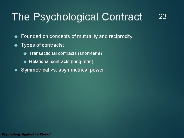 The Psychological Contract Founded on concepts of mutuality and reciprocity Types of contracts: Transactional