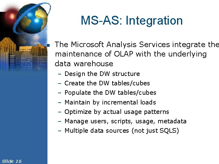 MS-AS: Integration n The Microsoft Analysis Services integrate the maintenance of OLAP with the