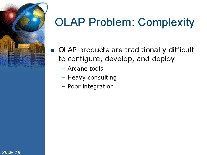 OLAP Problem: Complexity n OLAP products are traditionally difficult to configure, develop, and deploy
