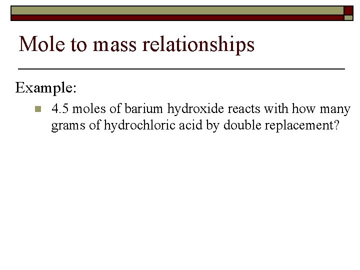 Mole to mass relationships Example: n 4. 5 moles of barium hydroxide reacts with