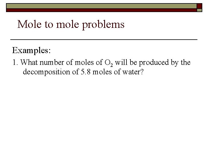 Mole to mole problems Examples: 1. What number of moles of O 2 will