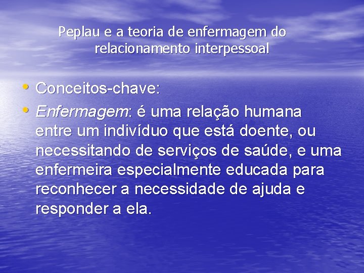 Peplau e a teoria de enfermagem do relacionamento interpessoal • Conceitos-chave: • Enfermagem: é