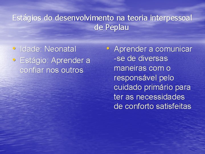 Estágios do desenvolvimento na teoria interpessoal de Peplau • Idade: Neonatal • Estágio: Aprender