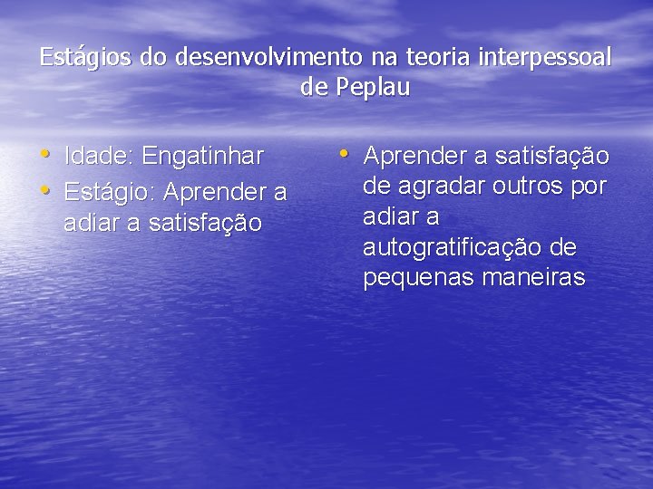 Estágios do desenvolvimento na teoria interpessoal de Peplau • Idade: Engatinhar • Estágio: Aprender