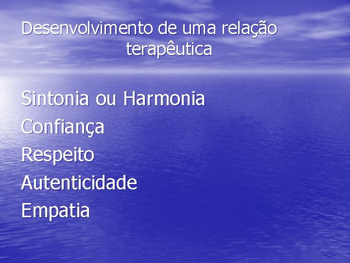 Desenvolvimento de uma relação terapêutica Sintonia ou Harmonia Confiança Respeito Autenticidade Empatia 