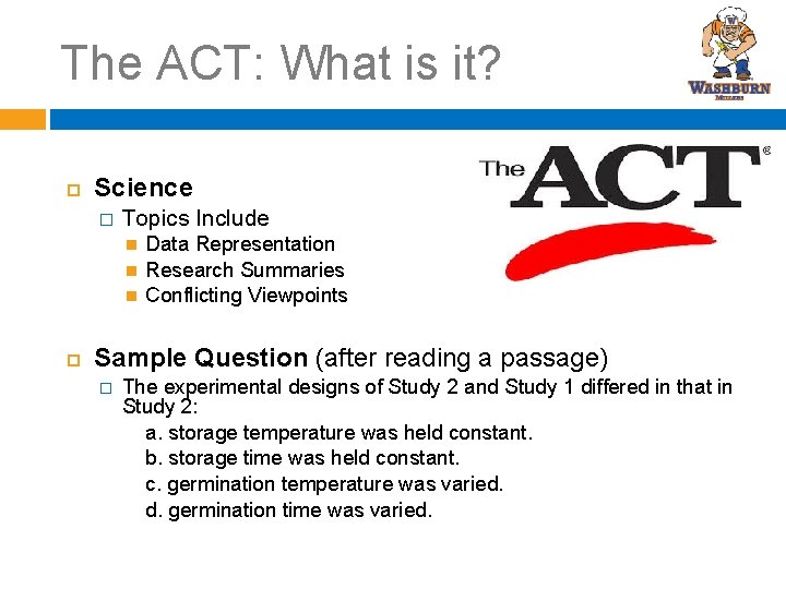 The ACT: What is it? Science � Topics Include Data Representation Research Summaries Conflicting