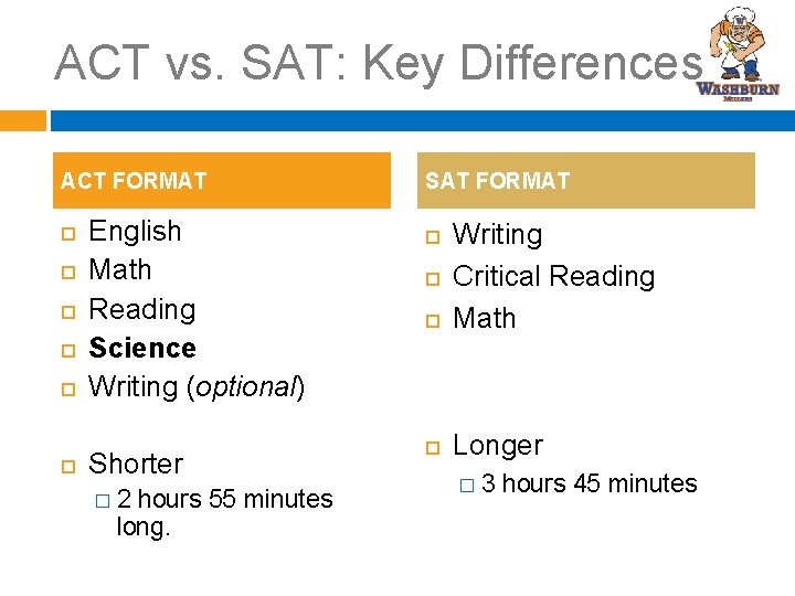 ACT vs. SAT: Key Differences ACT FORMAT English Math Reading Science Writing (optional) Shorter