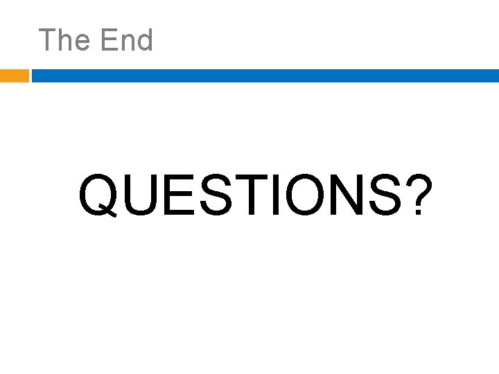 The End QUESTIONS? 