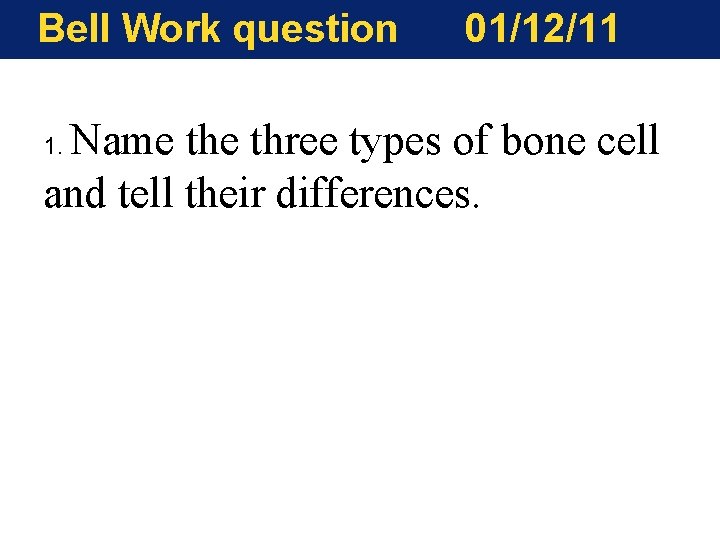 Bell Work question 01/12/11 Name three types of bone cell and tell their differences. Bell Work question 01/12/11 Name three types of bone cell and tell their differences.