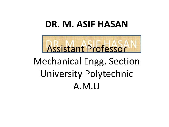 DR. M. ASIF HASAN Assistant Professor Mechanical Engg. Section University Polytechnic A. M. U