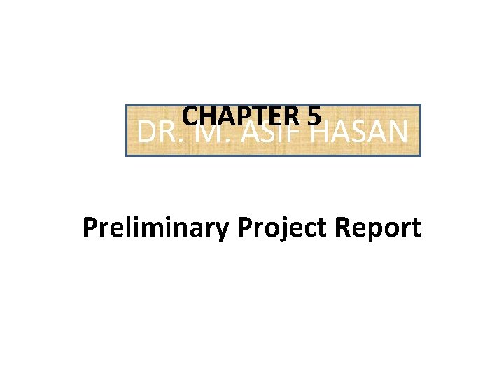 CHAPTER 5 DR. M. ASIF HASAN Preliminary Project Report 