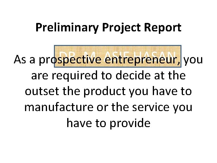 Preliminary Project Report DR. M. ASIF HASAN you As a prospective entrepreneur, are required