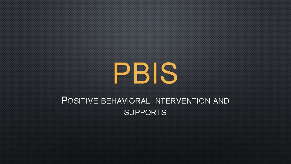 PBIS POSITIVE BEHAVIORAL INTERVENTION AND SUPPORTS 