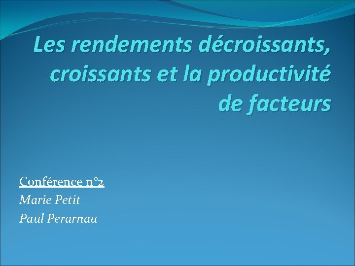 Les rendements décroissants, croissants et la productivité de facteurs Conférence n° 2 Marie Petit
