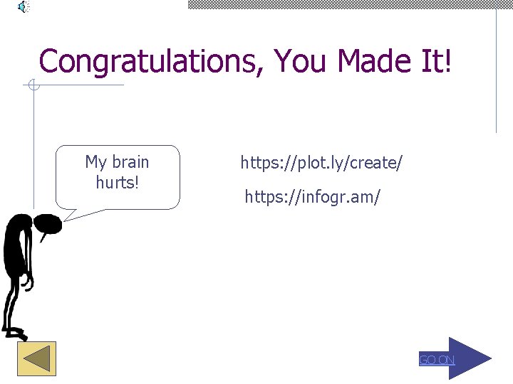 Congratulations, You Made It! My brain hurts! https: //plot. ly/create/ https: //infogr. am/ GO