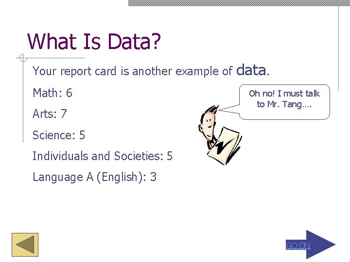 What Is Data? Your report card is another example of Math: 6 Arts: 7
