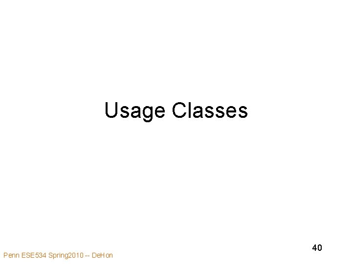 Usage Classes Penn ESE 534 Spring 2010 -- De. Hon 40 