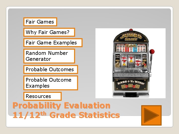 Fair Games Why Fair Games? Fair Game Examples Random Number Generator Probable Outcomes Probable