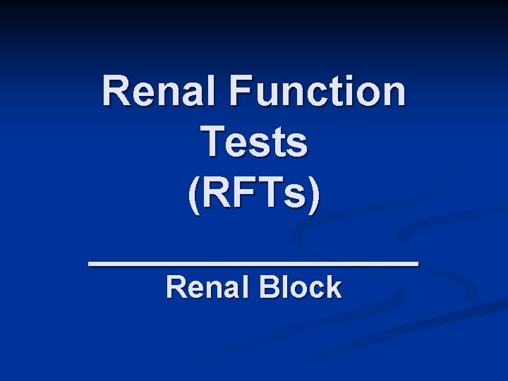 Renal Function Tests (RFTs) _______ Renal Block 