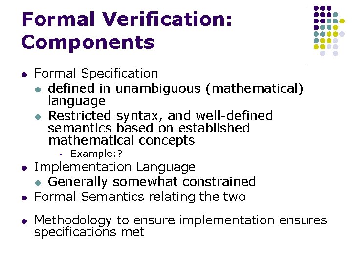 Formal Verification: Components l Formal Specification l defined in unambiguous (mathematical) language l Restricted