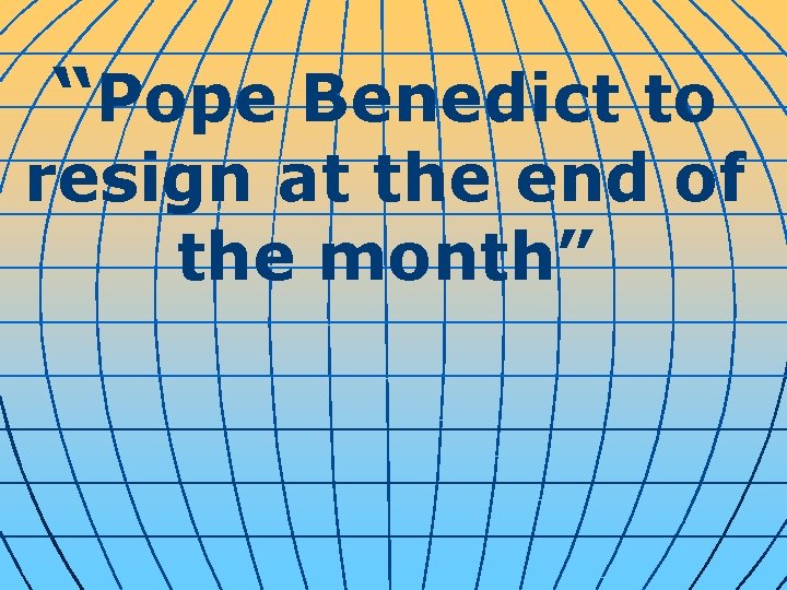 “Pope Benedict to resign at the end of the month” 