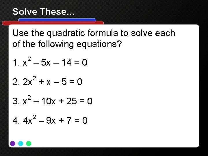 Solve These… Use the quadratic formula to solve each of the following equations? 2