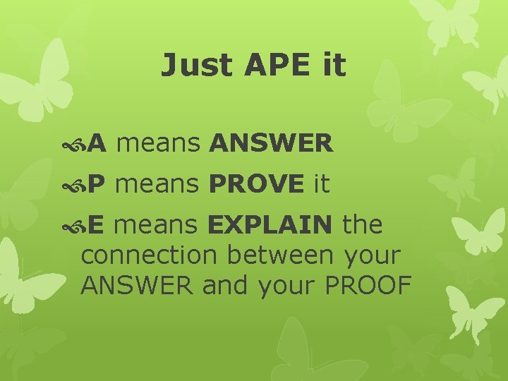 Just APE it A means ANSWER P means PROVE it E means EXPLAIN the