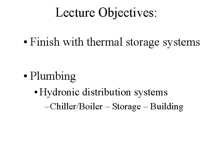 Lecture Objectives: • Finish with thermal storage systems • Plumbing • Hydronic distribution systems