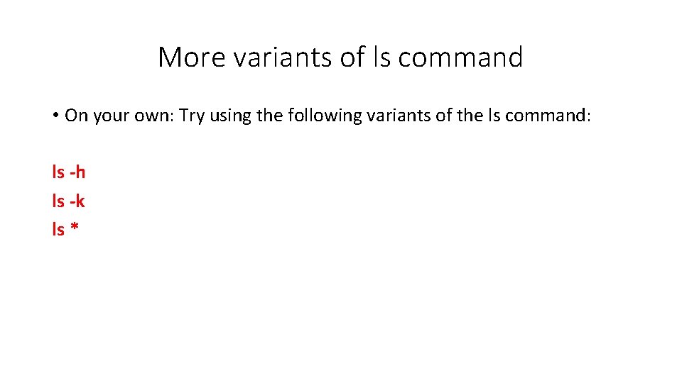 More variants of ls command • On your own: Try using the following variants More variants of ls command • On your own: Try using the following variants