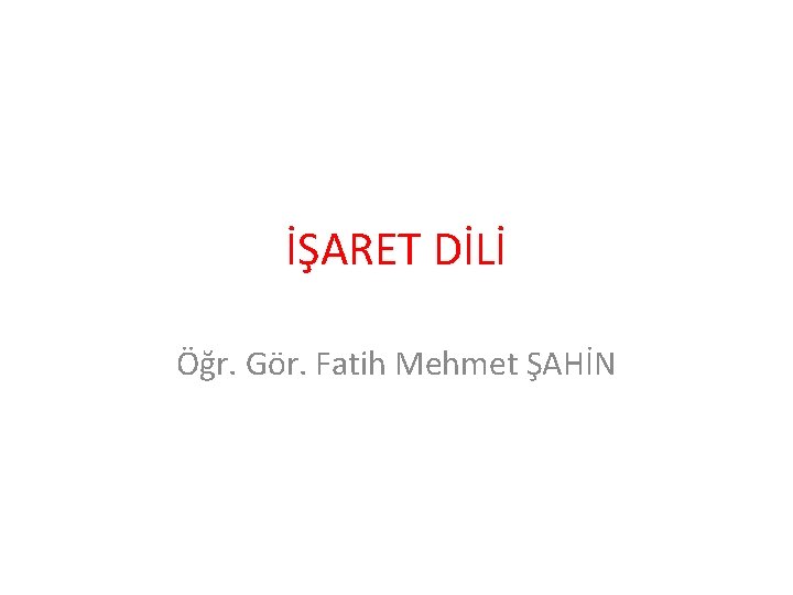 İŞARET DİLİ Öğr. Gör. Fatih Mehmet ŞAHİN 