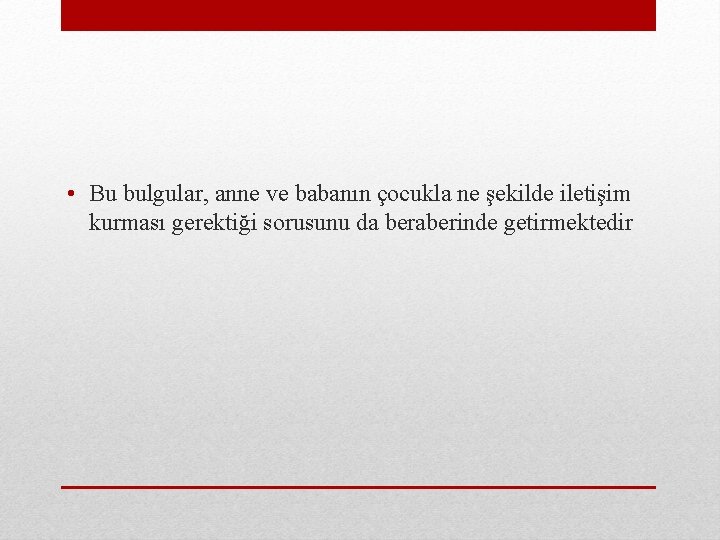  • Bu bulgular, anne ve babanın çocukla ne şekilde iletişim kurması gerektiği sorusunu