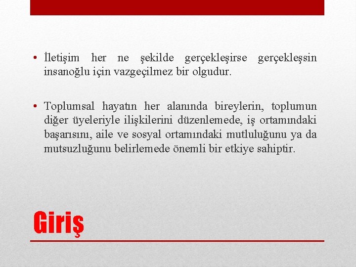  • İletişim her ne şekilde gerçekleşirse gerçekleşsin insanoğlu için vazgeçilmez bir olgudur. •
