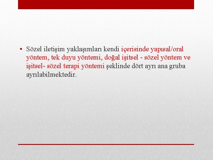  • Sözel iletişim yaklaşımları kendi içerisinde yapısal/oral yöntem, tek duyu yöntemi, doğal işitsel
