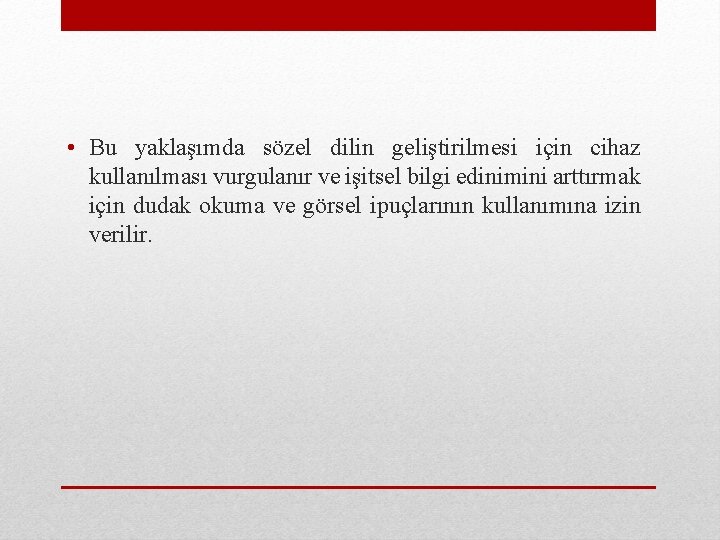  • Bu yaklaşımda sözel dilin geliştirilmesi için cihaz kullanılması vurgulanır ve işitsel bilgi