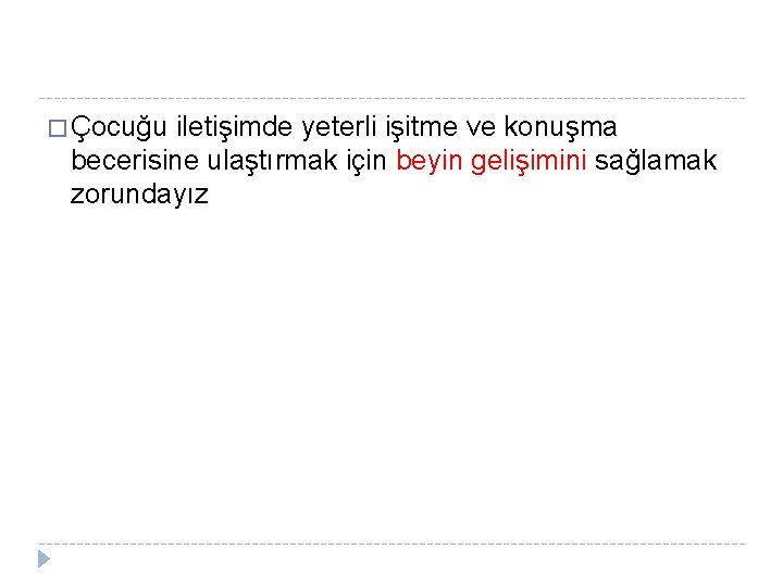 � Çocuğu iletişimde yeterli işitme ve konuşma becerisine ulaştırmak için beyin gelişimini sağlamak zorundayız