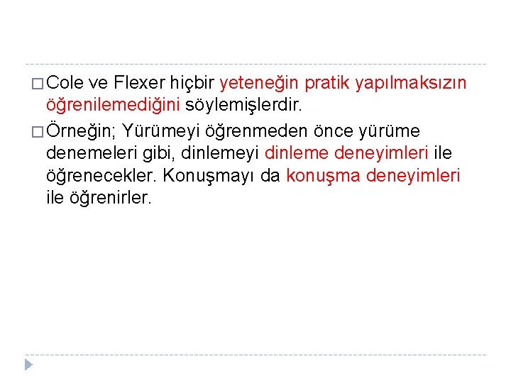 � Cole ve Flexer hiçbir yeteneğin pratik yapılmaksızın öğrenilemediğini söylemişlerdir. � Örneğin; Yürümeyi öğrenmeden