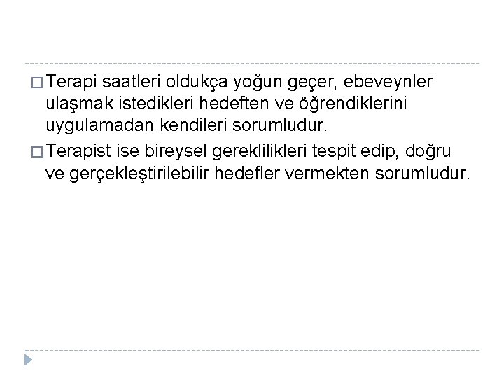 � Terapi saatleri oldukça yoğun geçer, ebeveynler ulaşmak istedikleri hedeften ve öğrendiklerini uygulamadan kendileri