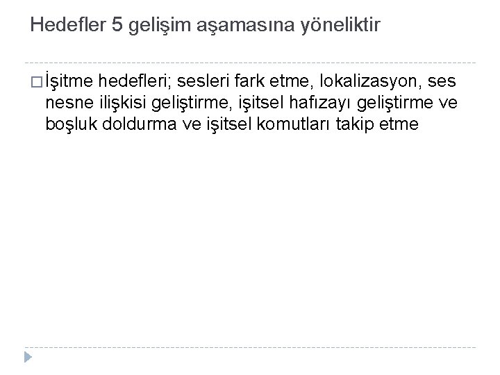 Hedefler 5 gelişim aşamasına yöneliktir � İşitme hedefleri; sesleri fark etme, lokalizasyon, ses nesne